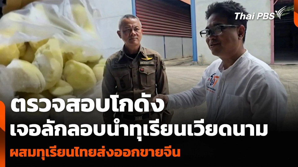 ตรวจสอบโกดังเจอลักลอบนำทุเรียนเวียดนาม ผสมทุเรียนไทยส่งออกขายจีน