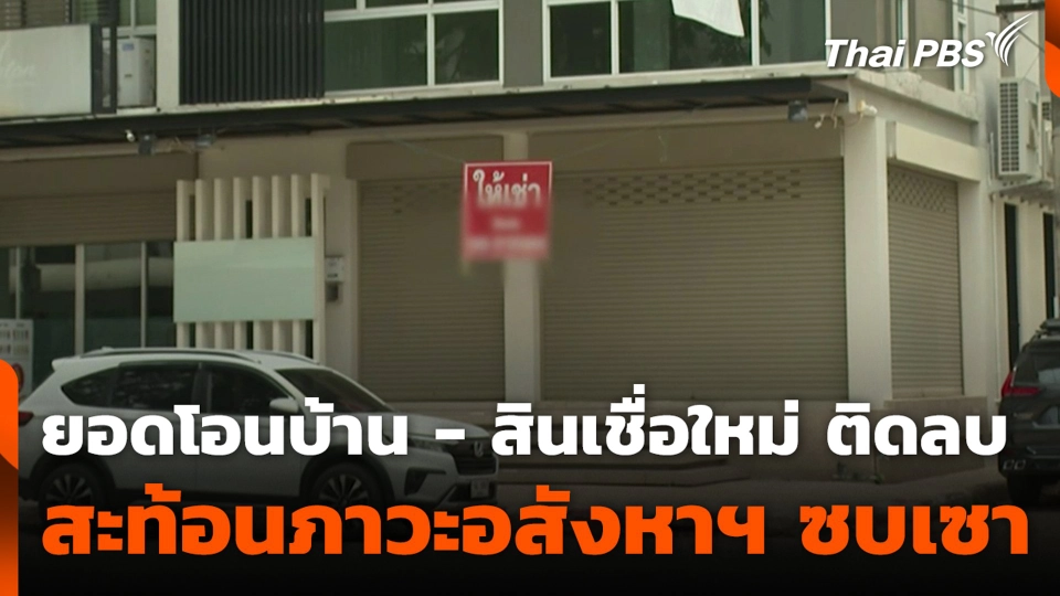 ยอดโอนบ้าน - สินเชื่อใหม่ ติดลบ สะท้อนภาวะอสังหาฯ ซบเซา