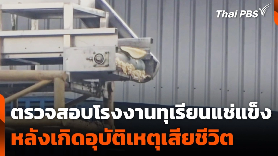ตรวจสอบโรงงานทุเรียนแช่แข็ง หลังเกิดอุบัติเหตุเสียชีวิต