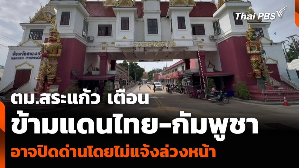 ตม.สระแก้ว เตือนข้ามแดนไทย-กัมพูชา อาจปิดด่านโดยไม่แจ้งล่วงหน้า