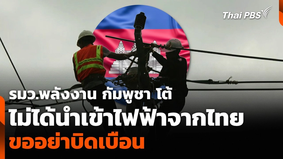 รมว.พลังงาน กัมพูชา โต้ไม่ได้นำเข้าไฟฟ้าจากไทย ขออย่าบิดเบือน