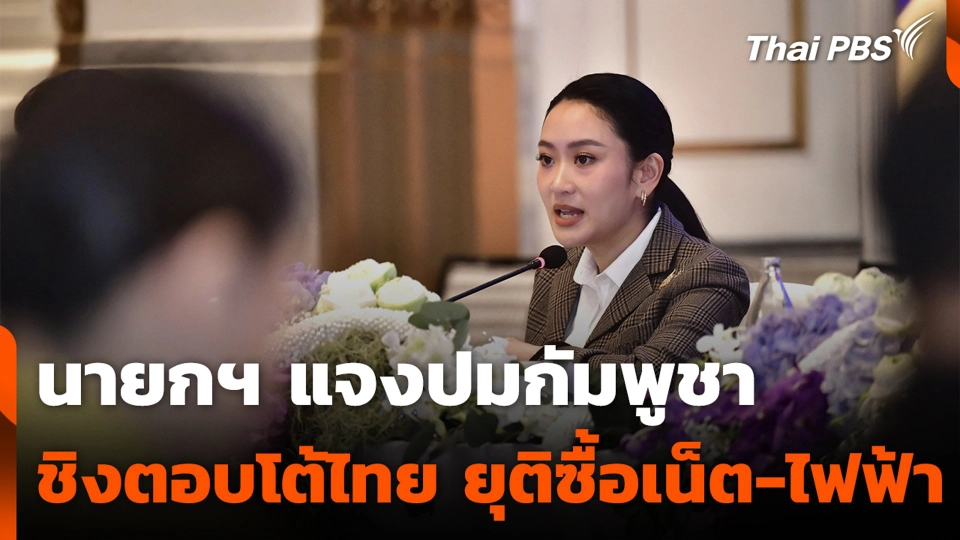 นายกฯ แจงปมกัมพูชาชิงตอบโต้ไทย ยุติซื้อเน็ต-ไฟฟ้า