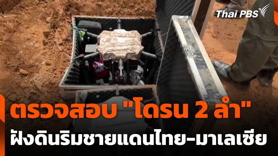 ตรวจสอบ "โดรน 2 ลำ" ถูกฝังดินริมชายแดนไทย-มาเลเซีย
