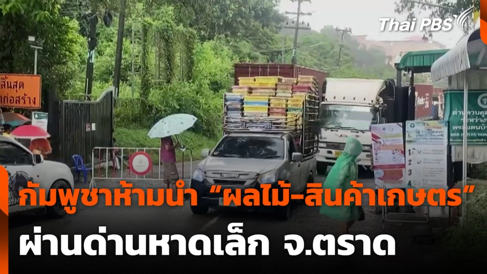 กัมพูชาห้ามนำ “ผลไม้-สินค้าเกษตร” ผ่านด่านหาดเล็ก จ.ตราด