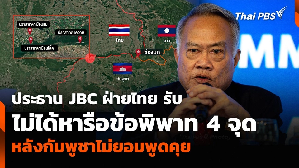 ประธาน JBC ฝ่ายไทย รับไม่ได้หารือข้อพิพาท 4 จุด หลังกัมพูชาไม่ยอมพูดคุย