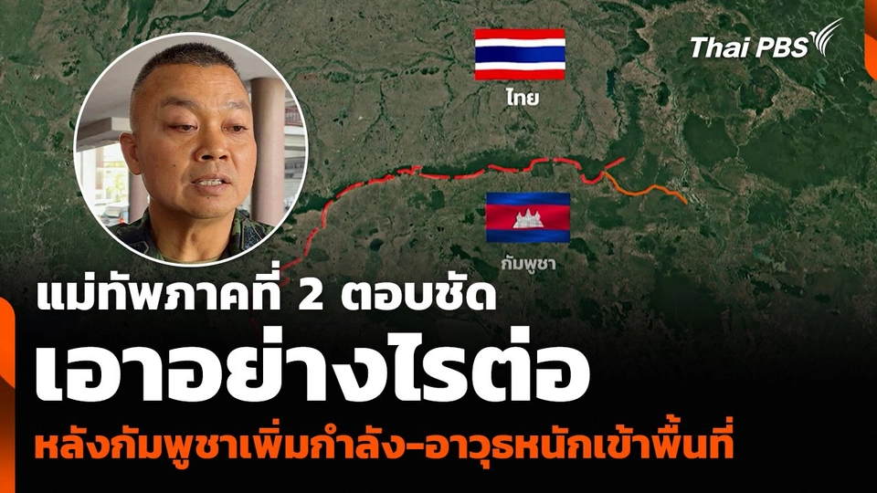 แม่ทัพภาคที่ 2 ตอบชัดเอาอย่างไรต่อ หลังกัมพูชาเพิ่มกำลัง-อาวุธหนักเข้าพื้นที่