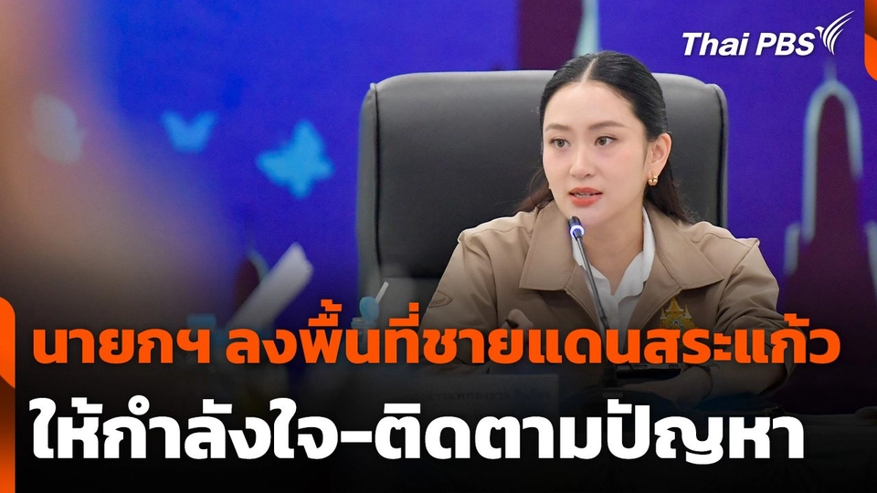 นายกฯ​ ลงพื้นที่ชายแดนสระแก้ว ให้กำลังใจ-ติดตามปัญหา