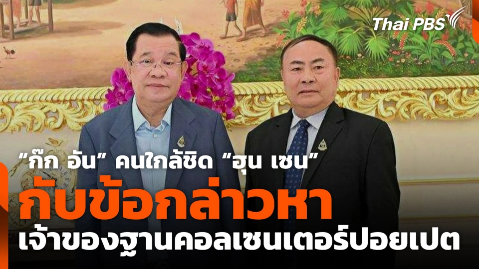 “ก๊ก อัน” คนใกล้ชิด “ฮุน เซน” กับข้อกล่าวหาเจ้าของฐานคอลเซนเตอร์ปอยเปต
