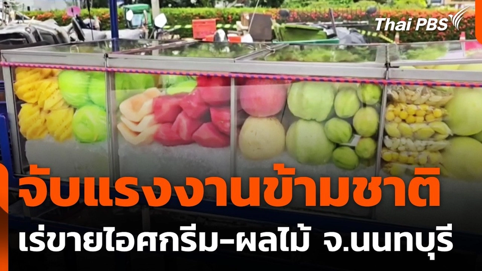 จับแรงงานข้ามชาติเร่ขายไอศกรีม-ผลไม้ จ.นนทบุรี
