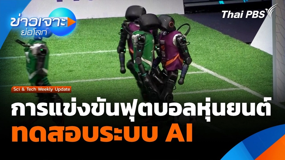Sci & Tech Weekly Update : การแข่งขันฟุตบอลหุ่นยนต์ ทดสอบระบบ AI ที่กรุงปักกิ่ง