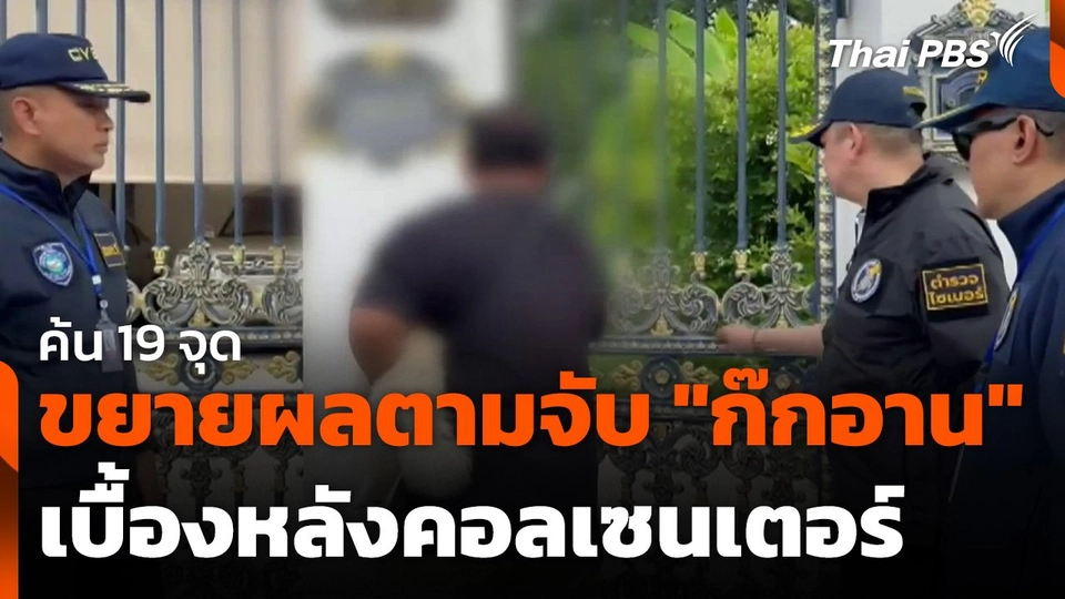 ค้น 19 จุดขยายผลตามจับ "ก๊กอาน" เบื้องหลังคอลเซนเตอร์