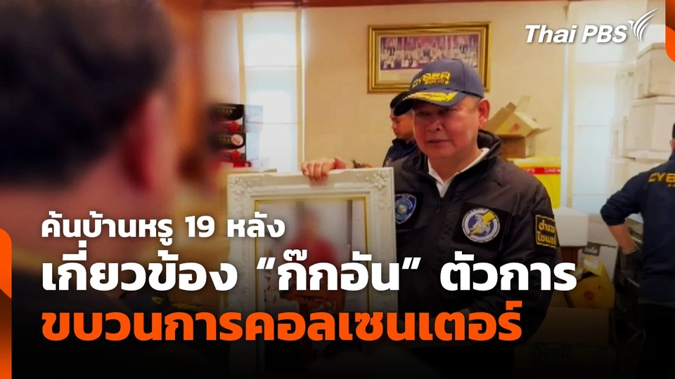 ค้นบ้านหรู 19 หลัง เกี่ยวข้อง "ก๊กอัน" ตัวการขบวนการคอลเซนเตอร์