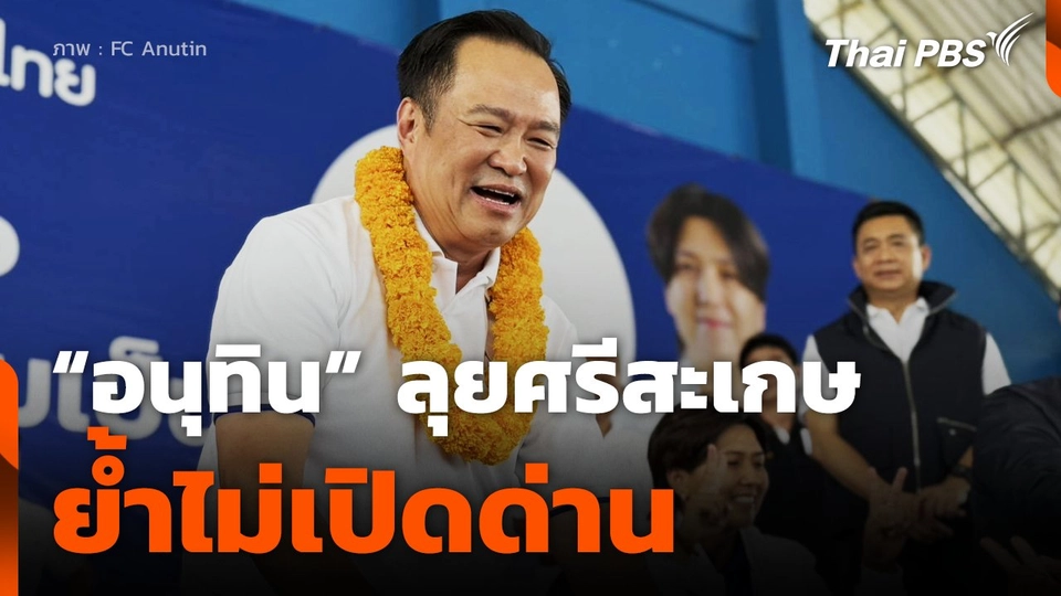 "อนุทิน" ลุยศรีสะเกษย้ำเป็นนายกฯของคนไทย ไม่เปิดด่าน