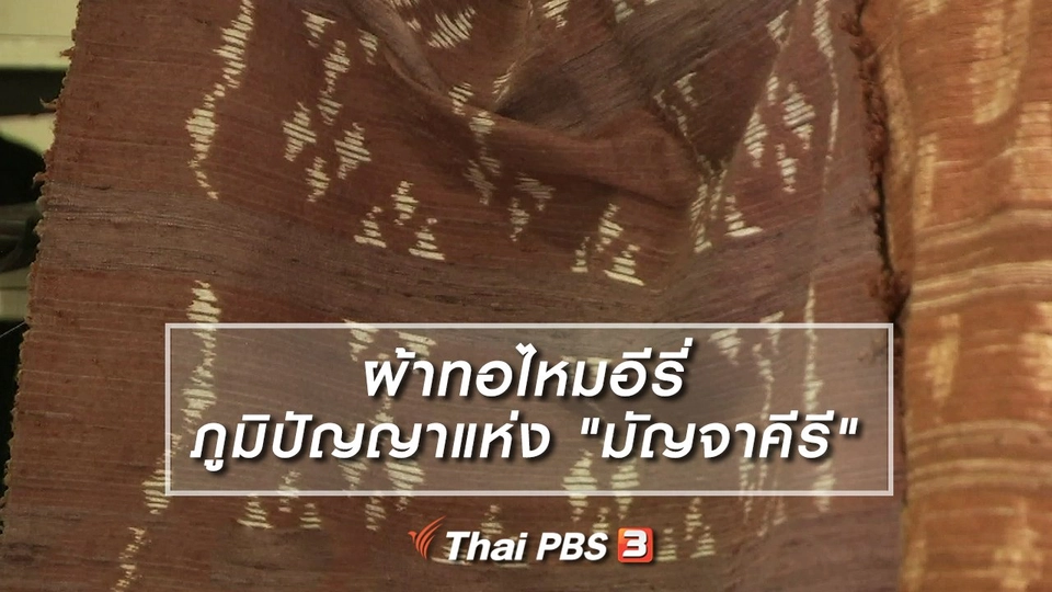 หัวใจในลายผ้า : ผ้าทอไหมอีรี่ ภูมิปัญญาแห่ง "มัญจาคีรี"