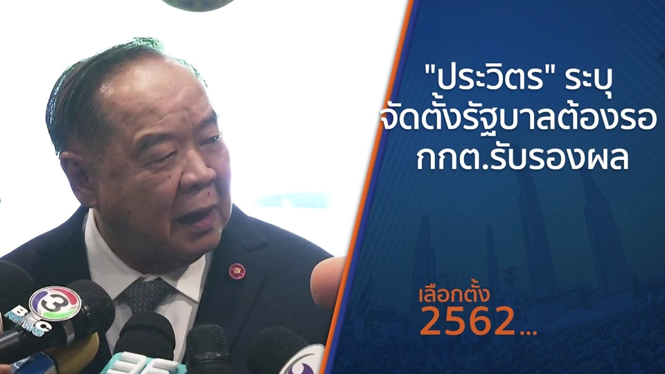 "ประวิตร" ระบุ จัดตั้งรัฐบาลต้องรอ กกต.รับรองผล