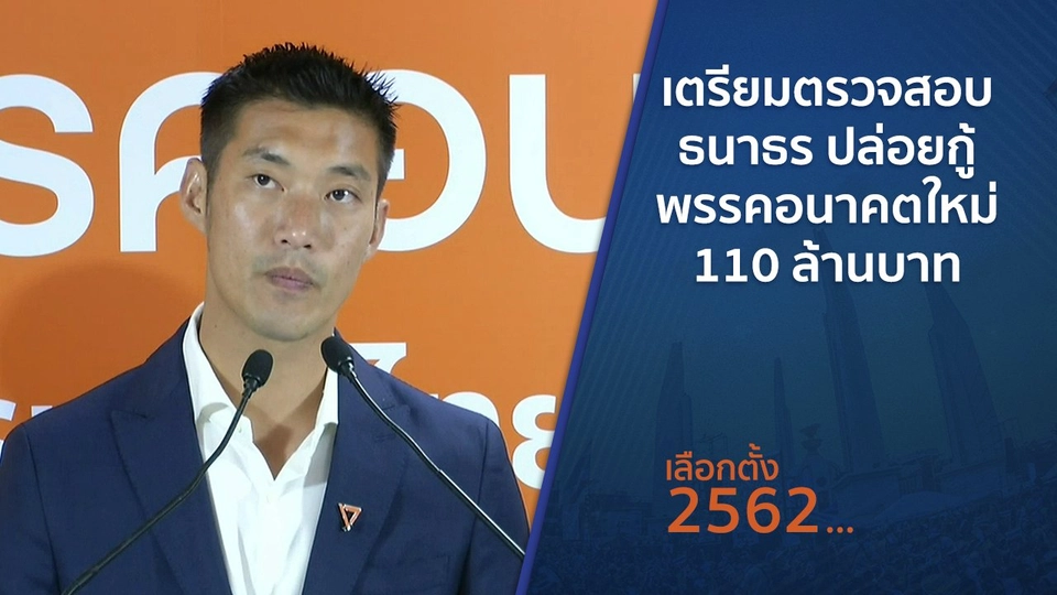 เตรียมตรวจสอบ ธนาธร ปล่อยกู้พรรคอนาคตใหม่ 110 ล้านบาท