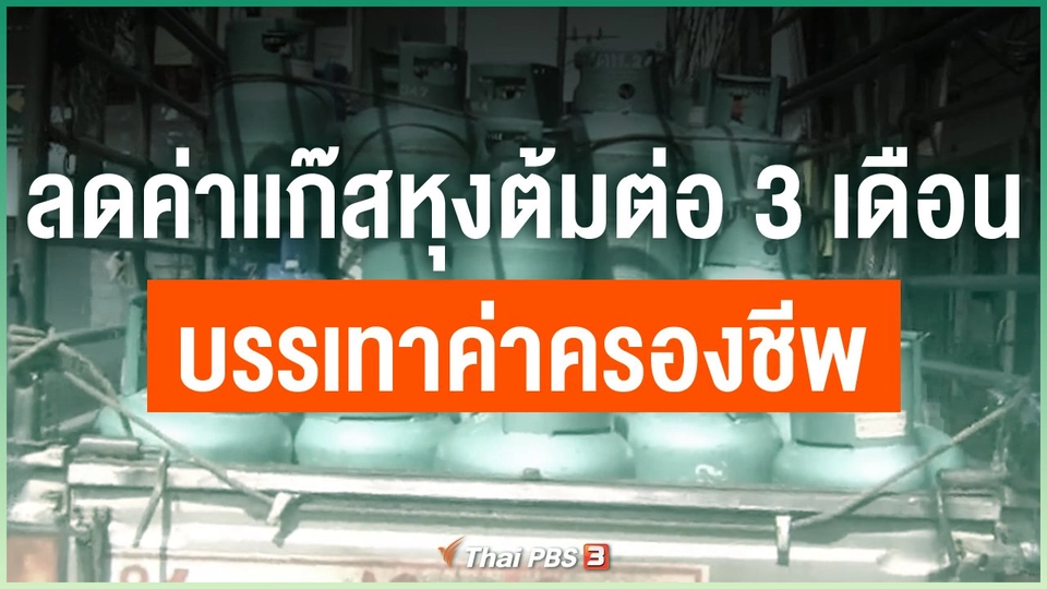​ลดค่าเเก๊สหุงต้มต่อ 3 เดือน บรรเทาค่าครองชีพ
