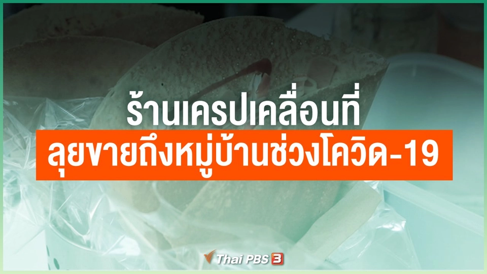 ไทยสู้ ไทยรอด : ร้านเครปเคลื่อนที่ ลุยขายถึงหมู่บ้านช่วงโควิด-19