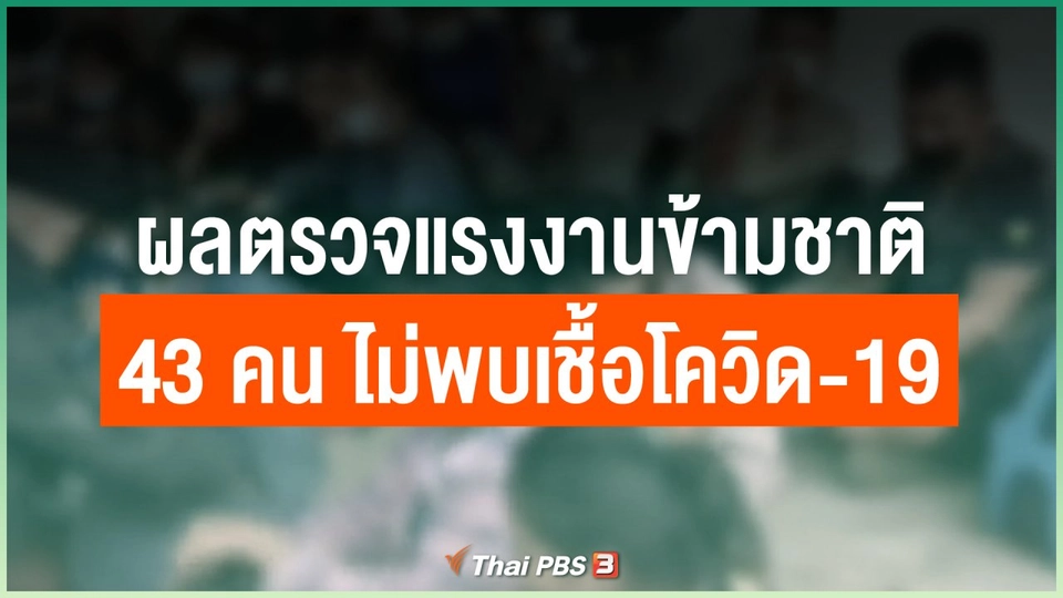 ​ผลตรวจแรงงานข้ามชาติ 43 คน ไม่พบเชื้อโควิด-19
