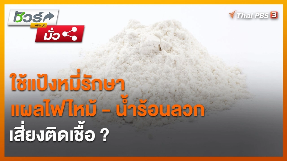 ​ชัวร์หรือมั่ว : ใช้แป้งหมี่รักษาแผลไฟไหม้ - น้ำร้อนลวก เสี่ยงติดเชื้อ ?