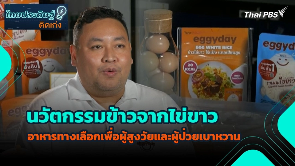 ไทยประดิษฐ์คิดเก่ง : นวัตกรรมข้าวจากไข่ขาว อาหารทางเลือกเพื่อผู้สูงวัยและผู้ป่วยเบาหวาน
