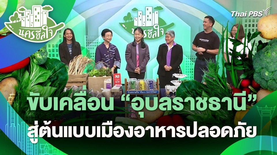นครฮีลใจ : ขับเคลื่อน "อุบลราชธานี" สู่ต้นแบบเมืองอาหารปลอดภัย