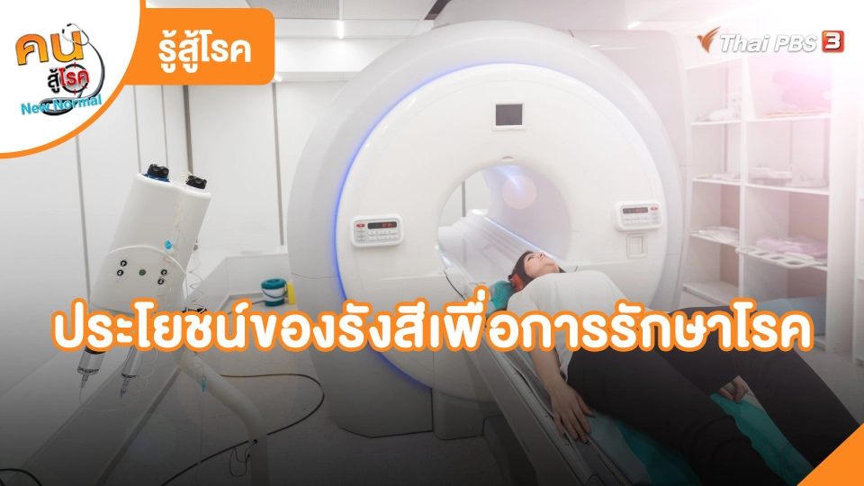 รู้สู้โรค : ประโยชน์ของรังสีเพื่อการรักษาโรค