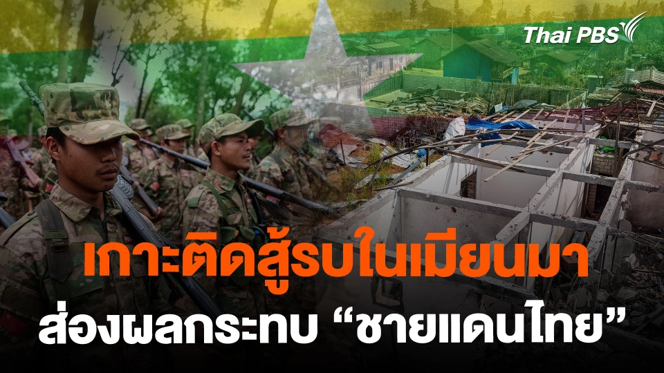 เกาะติดสู้รบในเมียนมา ส่องผลกระทบ "ชายแดนไทย"