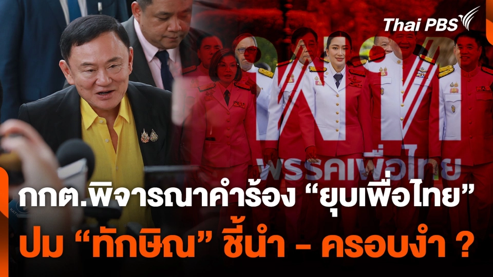 กกต.พิจารณาคำร้อง “ยุบเพื่อไทย” ปม “ทักษิณ” ชี้นำ - ครอบงำ ?