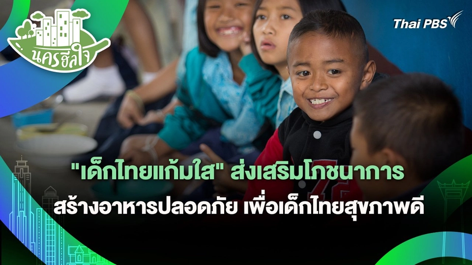 นครฮีลใจ : "เด็กไทยแก้มใส" ส่งเสริมโภชนาการ สร้างอาหารปลอดภัย เพื่อเด็กไทยสุขภาพดี