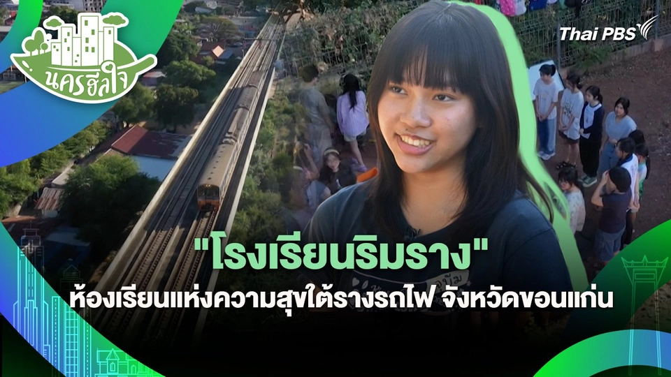นครฮีลใจ : "โรงเรียนริมราง" ห้องเรียนแห่งความสุขใต้รางรถไฟ จังหวัดขอนแก่น