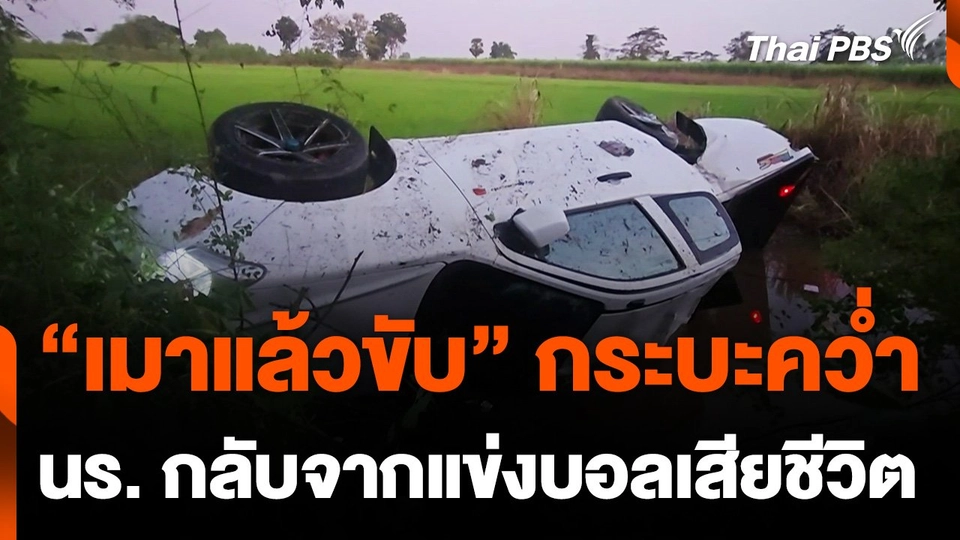 “เมาแล้วขับ” กระบะพลิกคว่ำ รับนักเรียนกลับจากแข่งบอลเสียชีวิต