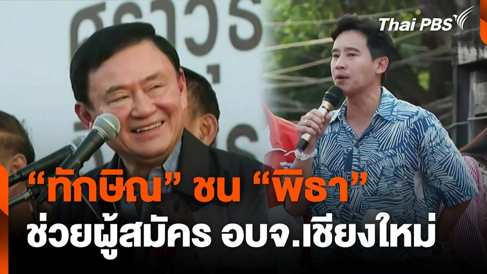 "ทักษิณ" ชน "พิธา" ช่วยผู้สมัคร อบจ.เชียงใหม่