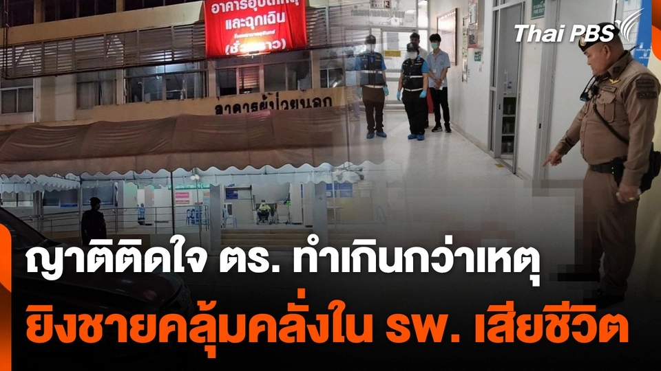 ญาติติดใจตำรวจทำเกินกว่าเหตุ ยิงชายคลุ้มคลั่งใน รพ. เสียชีวิต