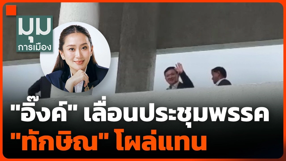 "อิ๊งค์" เลื่อนประชุมพรรค "ทักษิณ" โผล่แทน