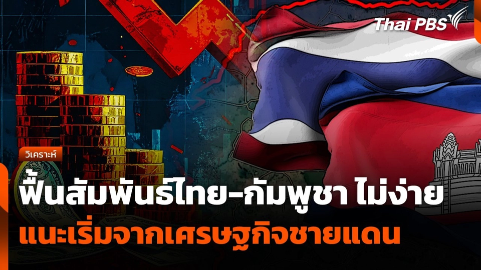 ฟื้นความสัมพันธ์ "ไทย-กัมพูชา" ไม่ง่าย แนะเริ่มจากเศรษฐกิจชายแดนก่อน