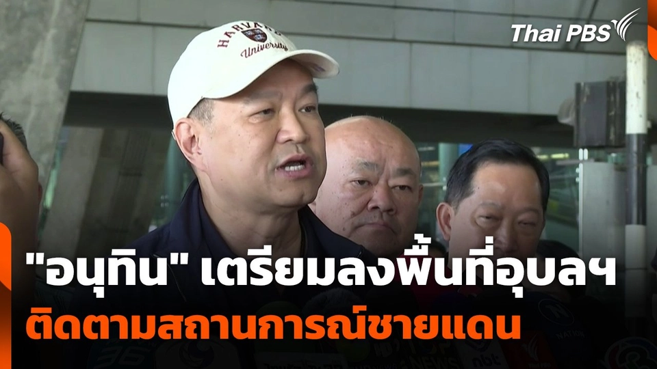 "อนุทิน" เตรียมลงพื้นที่อุบลฯ ติดตามสถานการณ์ชายแดน