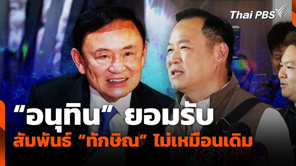 "อนุทิน" ยอมรับ สัมพันธ์กับ "ทักษิณ" ไม่เหมือนเดิม