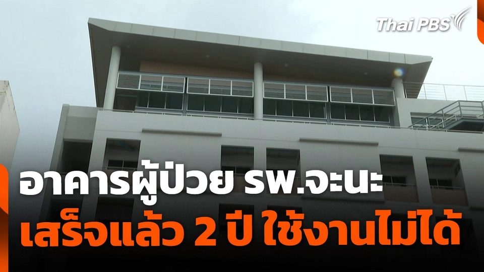 อาคารผู้ป่วย รพ.จะนะ สร้างเสร็จ 2 ปี แต่ไม่มีงบฯ ดำเนินการต่อ