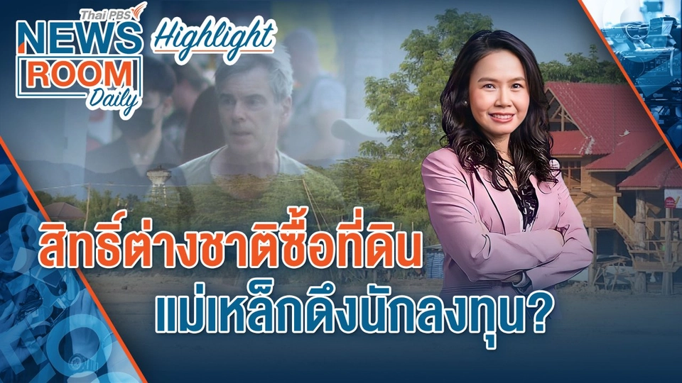 [HIGHLIGHT] Newsroom Daily : สิทธิต่างชาติซื้อที่ดิน แม่เหล็กดึงนักลงทุน ?