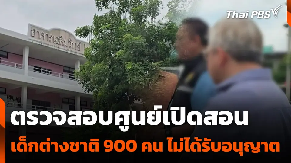 ตรวจสอบศูนย์เปิดสอนเด็กต่างชาติ 900 คน ไม่ได้รับอนุญาต