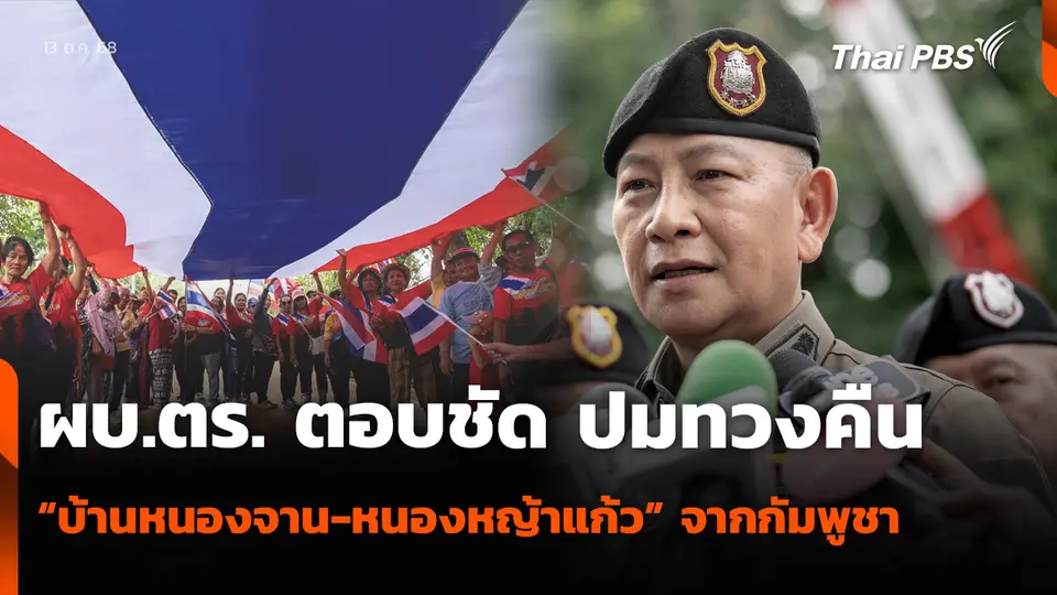 ผบ.ตร. ตอบชัด ปมทวงคืน “บ้านหนองจาน-หนองหญ้าแก้ว” จากกัมพูชา
