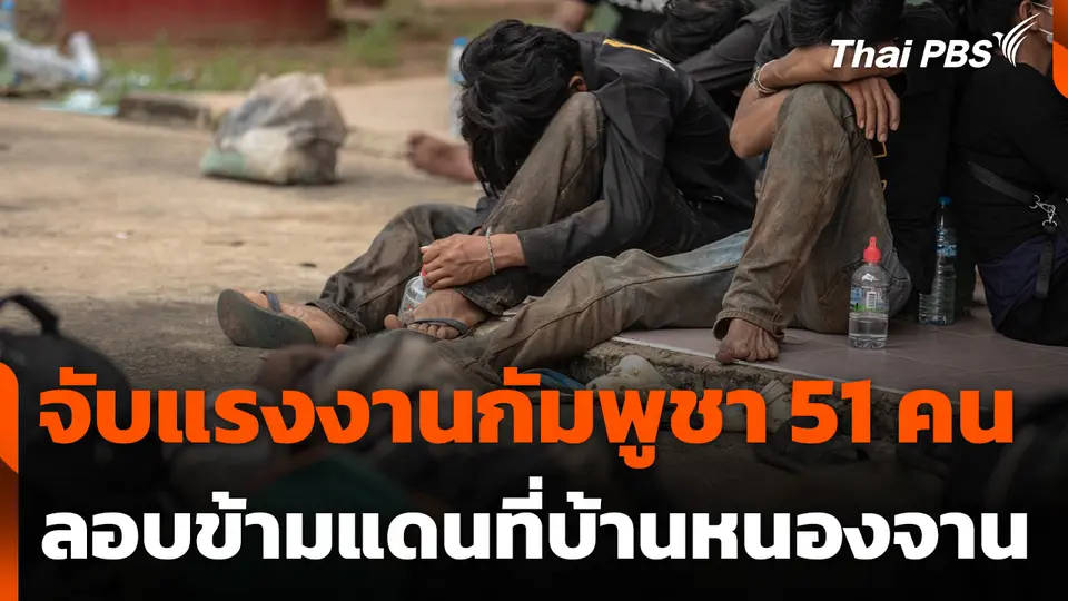 จับแรงงานกัมพูชา 51 คน ลอบข้ามแดนที่บ้านหนองจาน