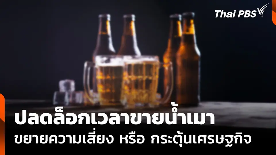 ปลดล็อกเวลาขายน้ำเมา "ขยายความเสี่ยง หรือ กระตุ้นเศรษฐกิจ"