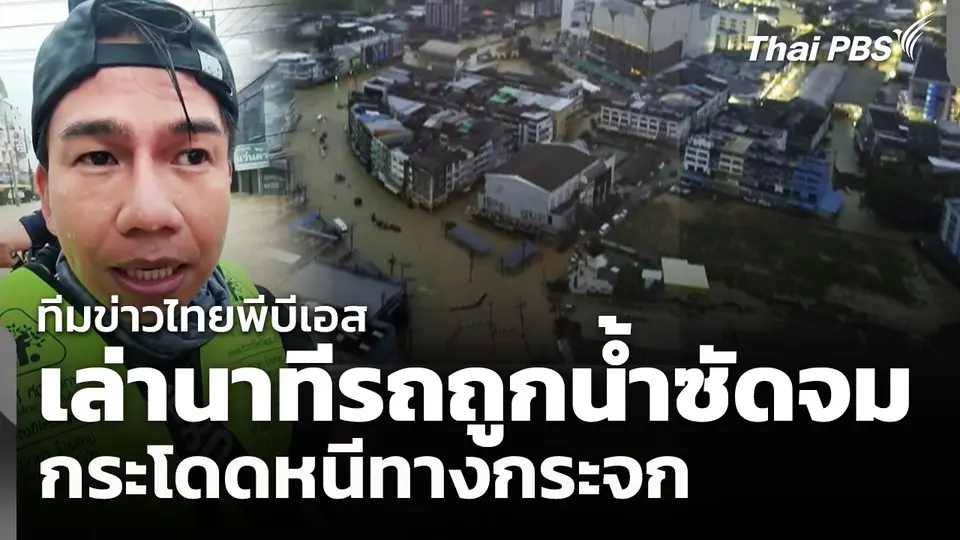 ทีมข่าวไทยพีบีเอส เล่านาทีรถถูกน้ำซัดจม กระโดดหนีทางกระจก
