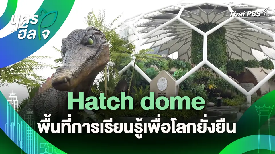 นครฮีลใจ : Hatch dome พื้นที่การเรียนรู้เพื่อโลกยั่งยืน