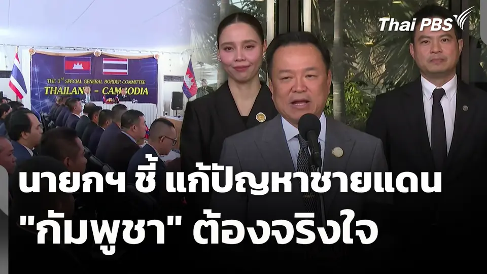 นายกฯ ชี้ แก้ปัญหาชายแดน "กัมพูชา" ต้องจริงใจ