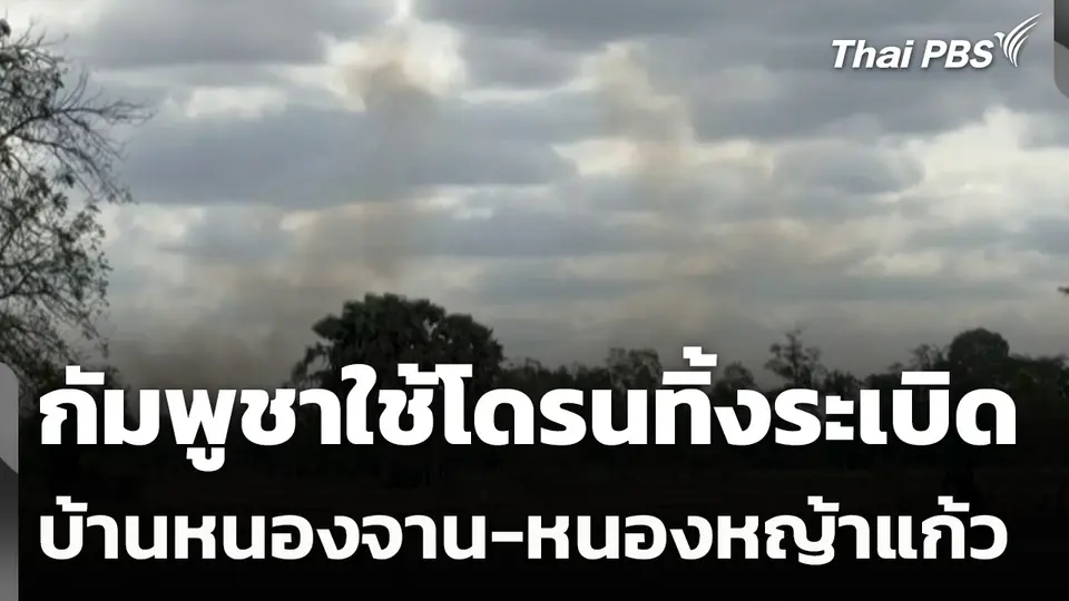 กัมพูชาใช้โดรนทิ้งระเบิดบ้านหนองจาน-หนองหญ้าแก้ว