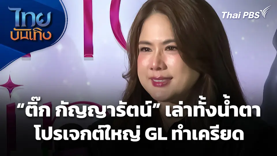 "ติ๊ก กัญญารัตน์" เล่าทั้งน้ำตาโปรเจกต์ใหญ่ GL ทำเครียด