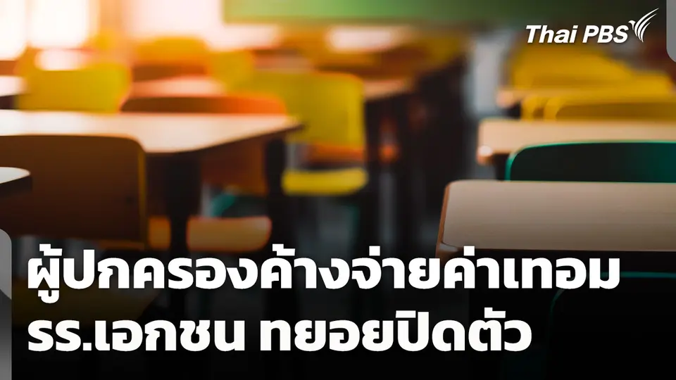 เศรษฐกิจแย่! ผู้ปกครองค้างจ่ายค่าเทอม โรงเรียนเอกชนทยอยปิดตัว